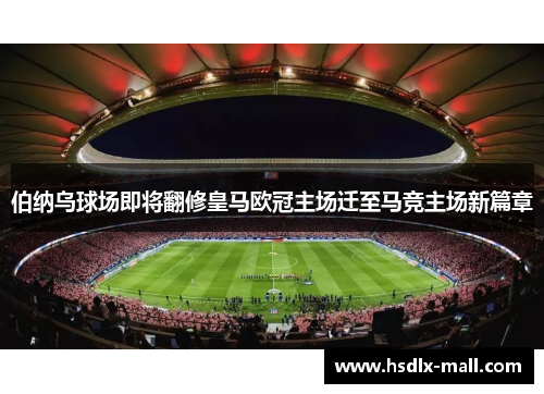 伯纳乌球场即将翻修皇马欧冠主场迁至马竞主场新篇章