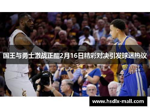 国王与勇士激战正酣2月16日精彩对决引发球迷热议