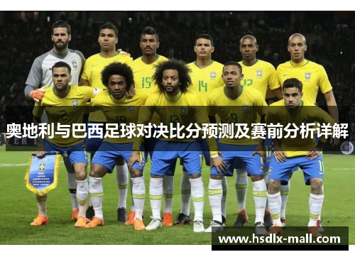 奥地利与巴西足球对决比分预测及赛前分析详解
