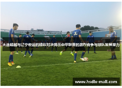 大连超越与辽宁宏运的精彩对决揭示中甲联赛的激烈竞争与球队发展潜力