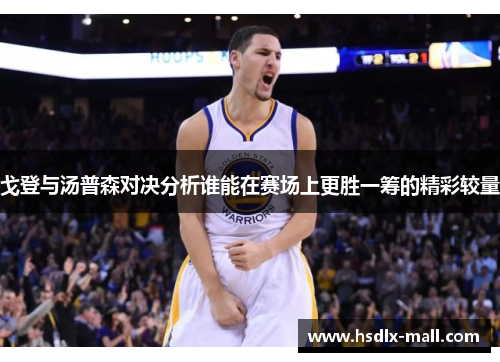 戈登与汤普森对决分析谁能在赛场上更胜一筹的精彩较量