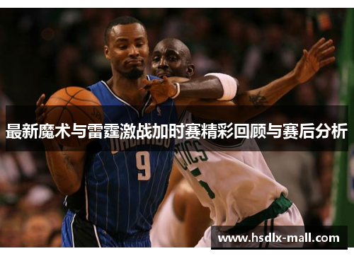 最新魔术与雷霆激战加时赛精彩回顾与赛后分析