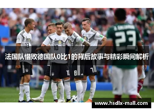 法国队惜败德国队0比1的背后故事与精彩瞬间解析