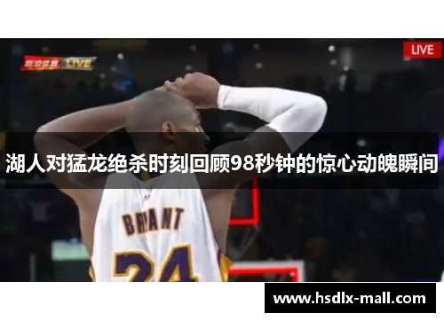 湖人对猛龙绝杀时刻回顾98秒钟的惊心动魄瞬间