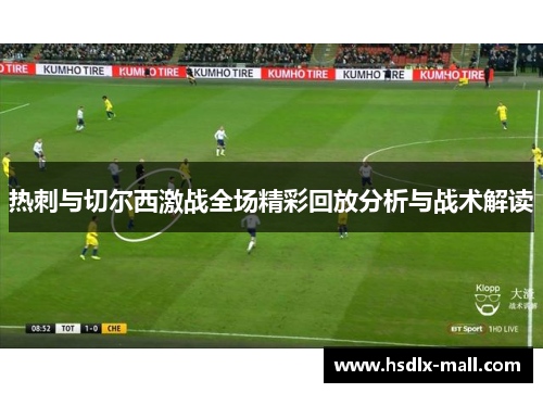热刺与切尔西激战全场精彩回放分析与战术解读