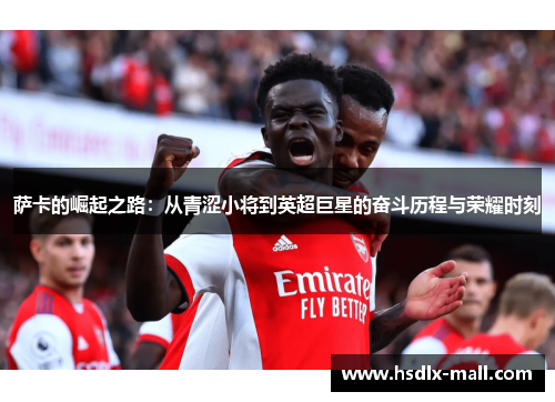 萨卡的崛起之路：从青涩小将到英超巨星的奋斗历程与荣耀时刻