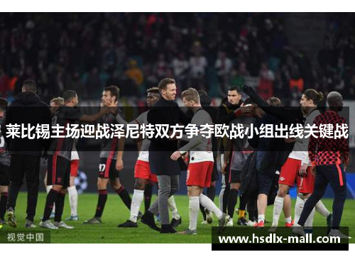 莱比锡主场迎战泽尼特双方争夺欧战小组出线关键战
