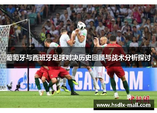 葡萄牙与西班牙足球对决历史回顾与战术分析探讨