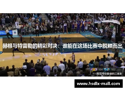赫根与特雷勒的精彩对决：谁能在这场比赛中脱颖而出