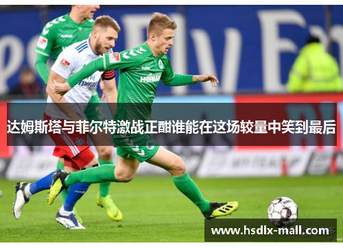 达姆斯塔与菲尔特激战正酣谁能在这场较量中笑到最后