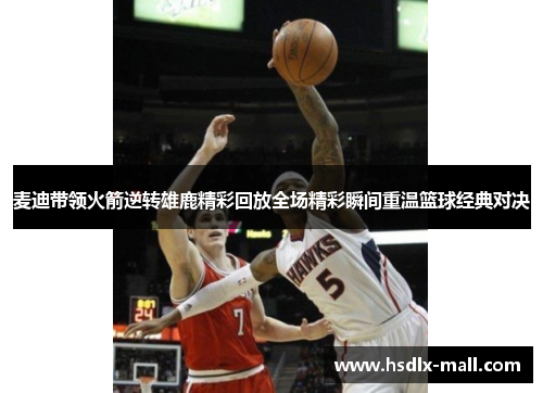 麦迪带领火箭逆转雄鹿精彩回放全场精彩瞬间重温篮球经典对决