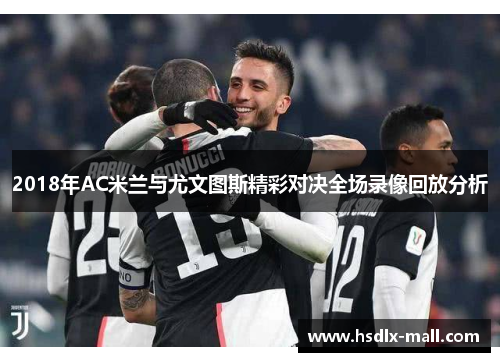 2018年AC米兰与尤文图斯精彩对决全场录像回放分析