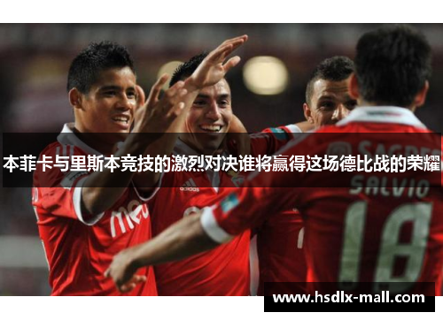 本菲卡与里斯本竞技的激烈对决谁将赢得这场德比战的荣耀