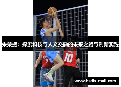 朱荣振：探索科技与人文交融的未来之路与创新实践