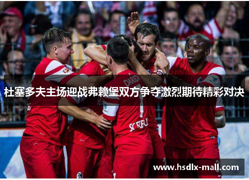 杜塞多夫主场迎战弗赖堡双方争夺激烈期待精彩对决
