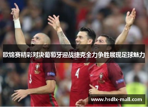 欧锦赛精彩对决葡萄牙迎战捷克全力争胜展现足球魅力