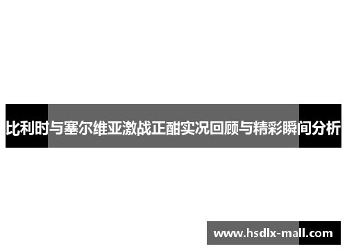 比利时与塞尔维亚激战正酣实况回顾与精彩瞬间分析