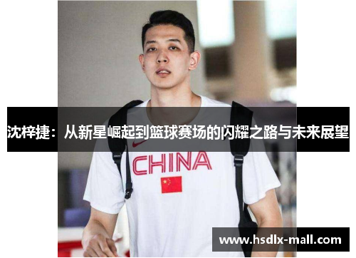 沈梓捷：从新星崛起到篮球赛场的闪耀之路与未来展望