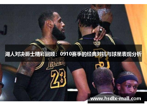 湖人对决爵士精彩回顾：0910赛季的经典对抗与球星表现分析