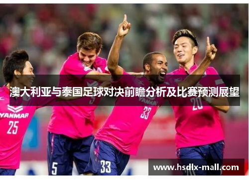 澳大利亚与泰国足球对决前瞻分析及比赛预测展望