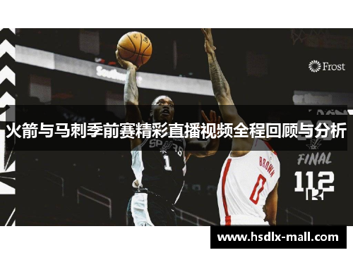 火箭与马刺季前赛精彩直播视频全程回顾与分析