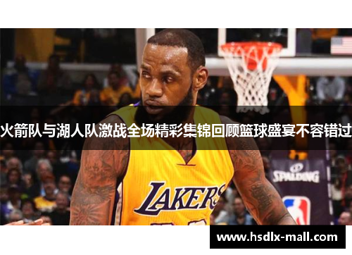 火箭队与湖人队激战全场精彩集锦回顾篮球盛宴不容错过