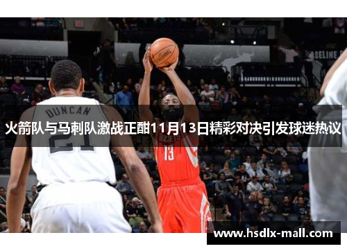 火箭队与马刺队激战正酣11月13日精彩对决引发球迷热议