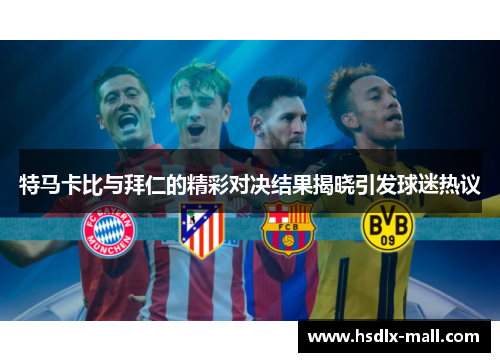 特马卡比与拜仁的精彩对决结果揭晓引发球迷热议